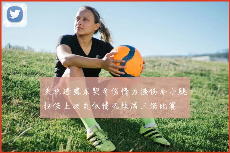 美记透露东契奇伤情为挫伤非小腿拉伤上次类似情况缺席三场比赛