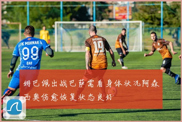 姆巴佩出战巴萨需看身体状况阿森西奥伤愈恢复状态良好