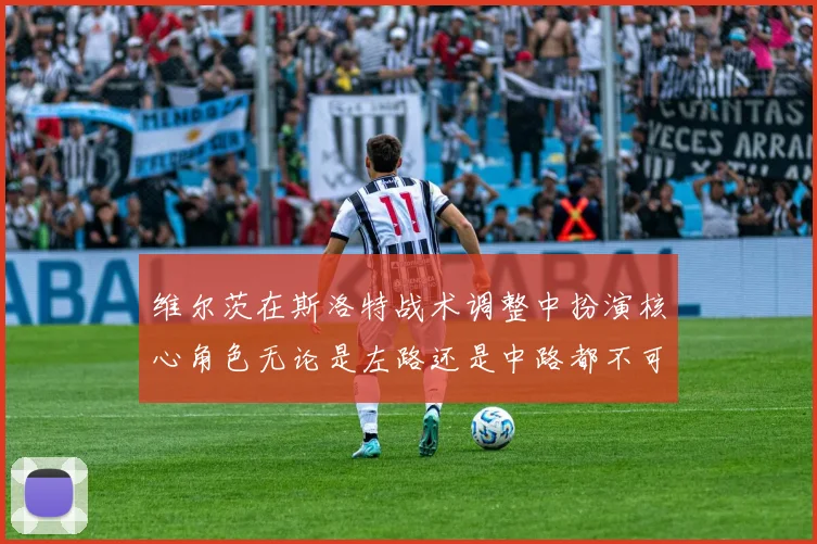 维尔茨在斯洛特战术调整中扮演核心角色无论是左路还是中路都不可或缺