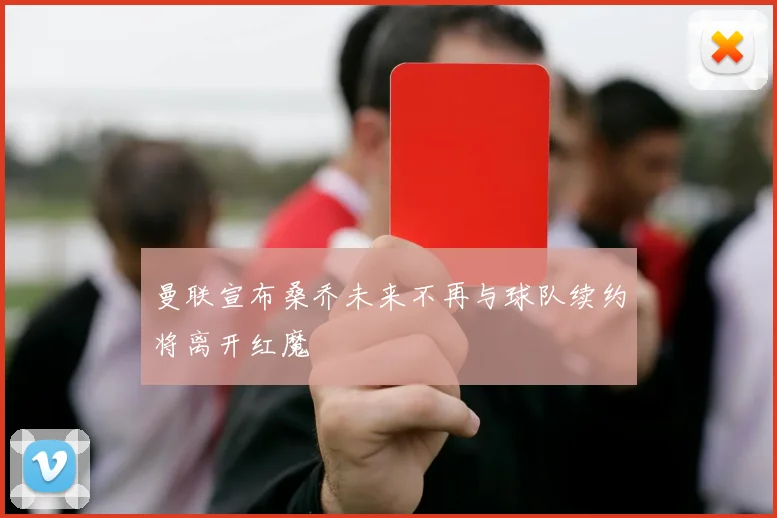 曼联宣布桑乔未来不再与球队续约将离开红魔