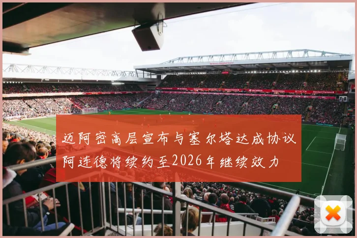 迈阿密高层宣布与塞尔塔达成协议阿连德将续约至2026年继续效力