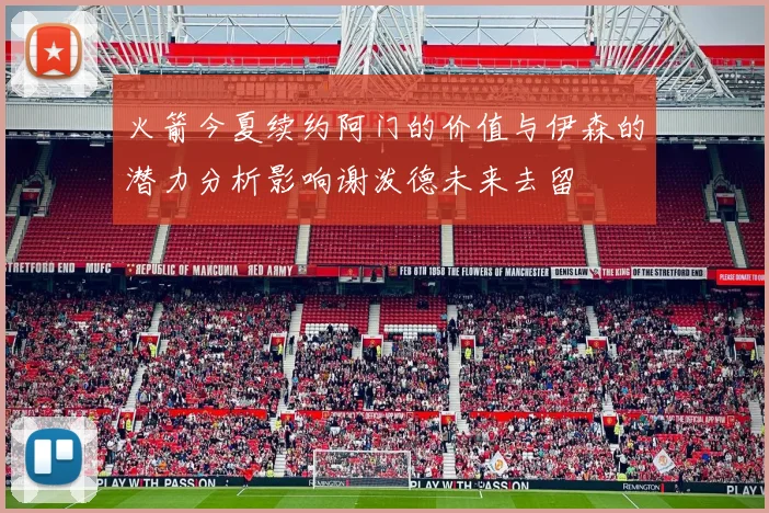 火箭今夏续约阿门的价值与伊森的潜力分析影响谢泼德未来去留