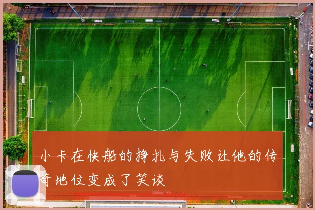小卡在快船的挣扎与失败让他的传奇地位变成了笑谈