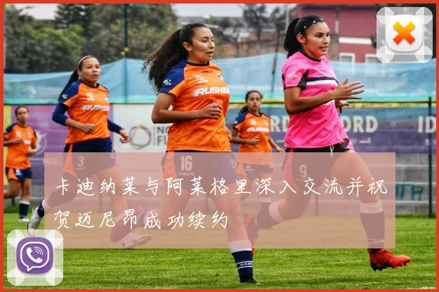 卡迪纳莱与阿莱格里深入交流并祝贺迈尼昂成功续约