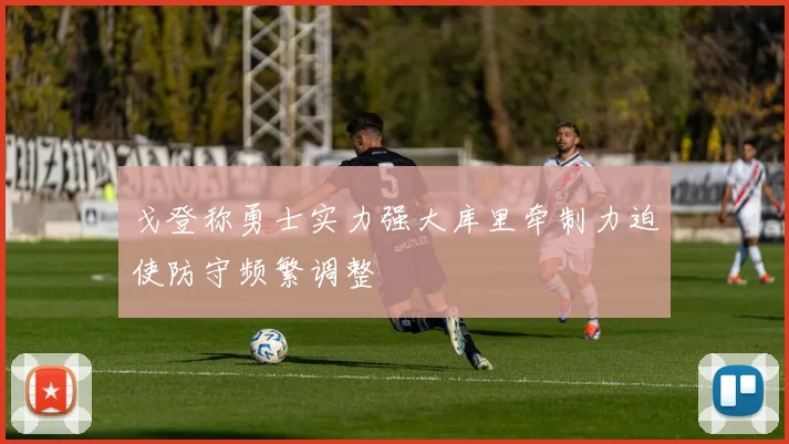 戈登称勇士实力强大库里牵制力迫使防守频繁调整