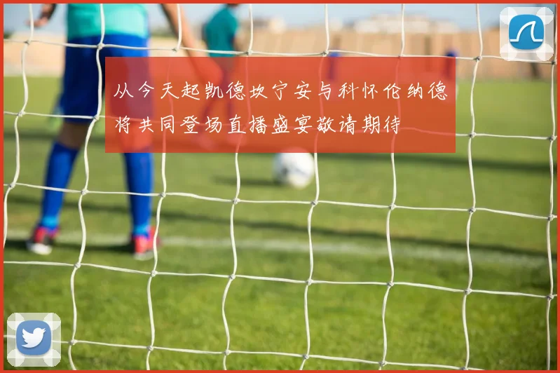 从今天起凯德坎宁安与科怀伦纳德将共同登场直播盛宴敬请期待