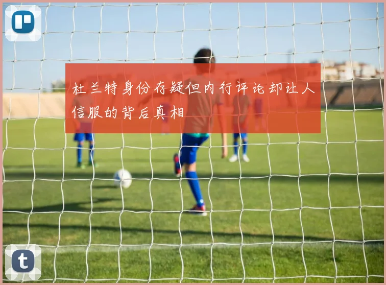 杜兰特身份存疑但内行评论却让人信服的背后真相