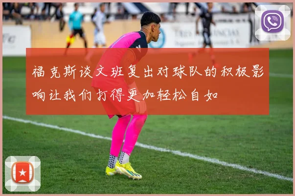 福克斯谈文班复出对球队的积极影响让我们打得更加轻松自如